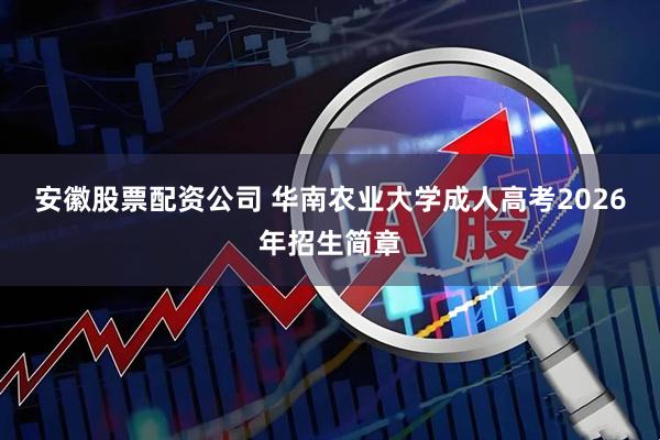 安徽股票配资公司 华南农业大学成人高考2026年招生简章