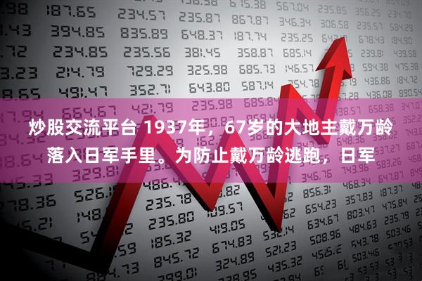 炒股交流平台 1937年，67岁的大地主戴万龄落入日军手里。为防止戴万龄逃跑，日军