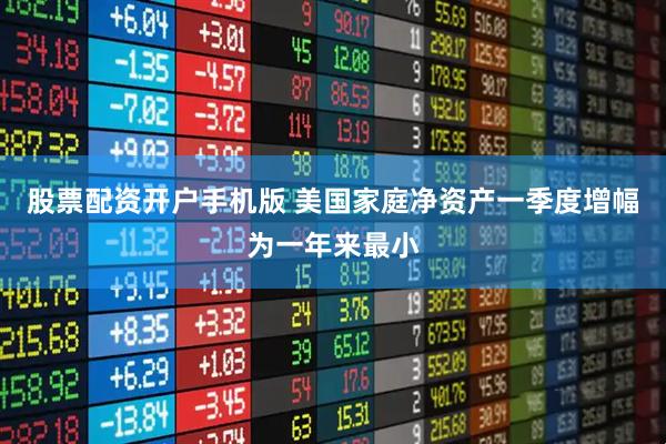 股票配资开户手机版 美国家庭净资产一季度增幅为一年来最小