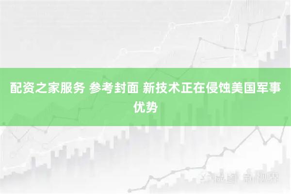 配资之家服务 参考封面 新技术正在侵蚀美国军事优势