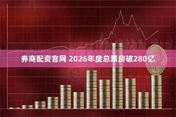 券商配资官网 2026年度总票房破280亿