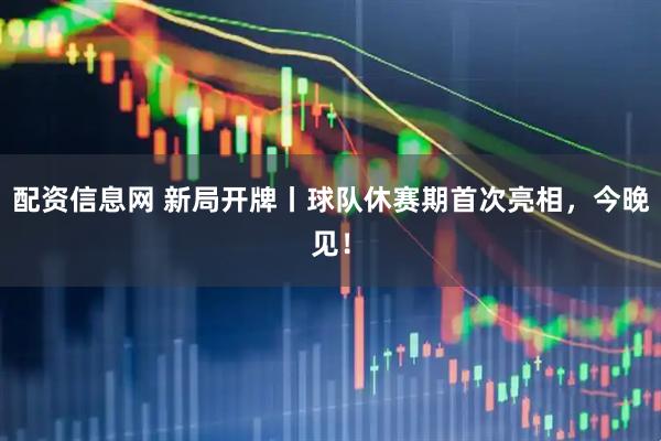 配资信息网 新局开牌丨球队休赛期首次亮相，今晚见！